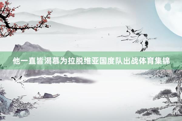 他一直皆渴慕为拉脱维亚国度队出战体育集锦