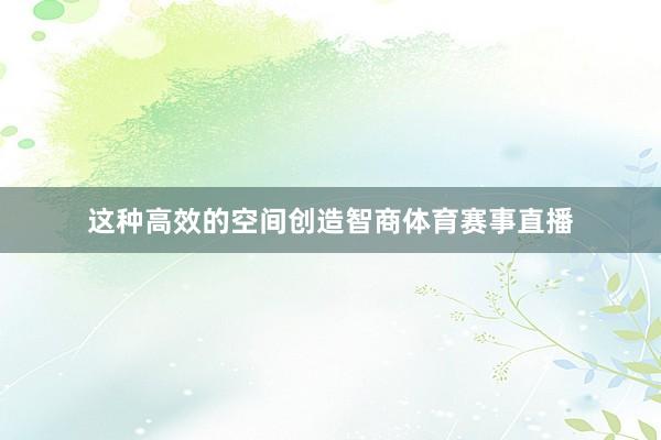 这种高效的空间创造智商体育赛事直播