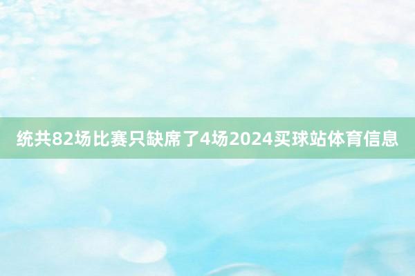 统共82场比赛只缺席了4场2024买球站体育信息