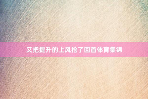 又把提升的上风抢了回首体育集锦