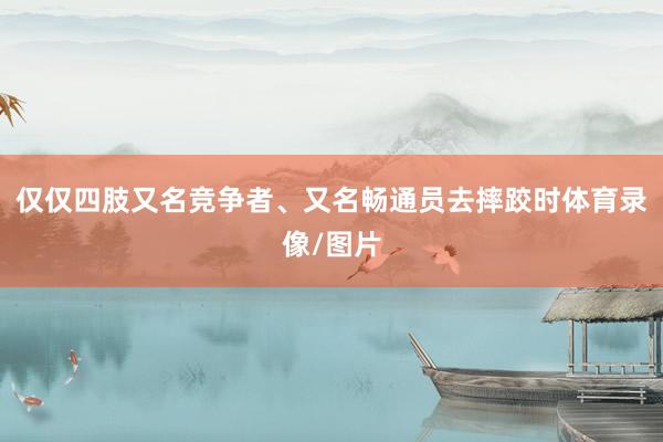 仅仅四肢又名竞争者、又名畅通员去摔跤时体育录像/图片