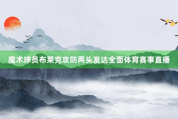 魔术球员布莱克攻防两头发达全面体育赛事直播