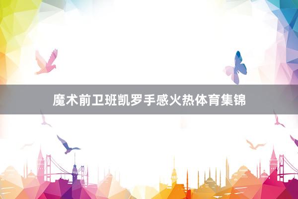 魔术前卫班凯罗手感火热体育集锦