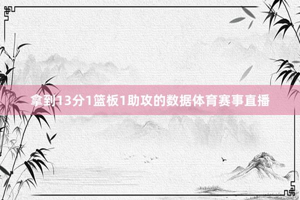 拿到13分1篮板1助攻的数据体育赛事直播