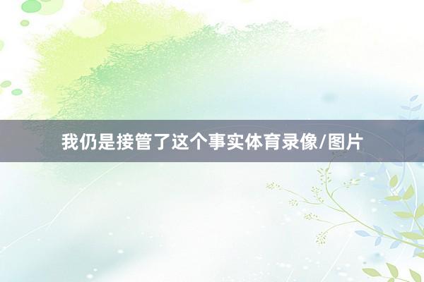 我仍是接管了这个事实体育录像/图片