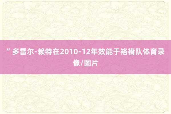 ”多雷尔-赖特在2010-12年效能于袼褙队体育录像/图片