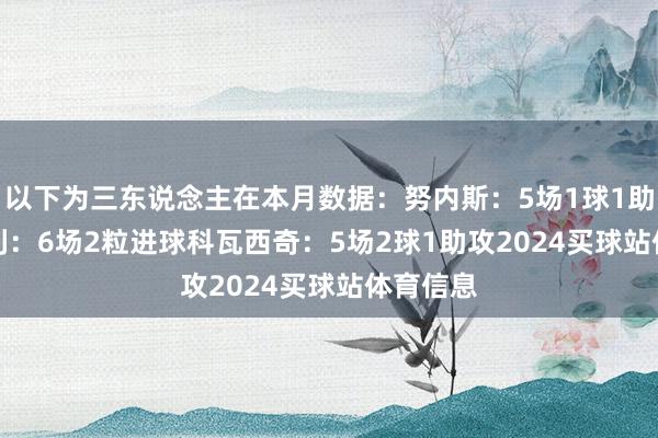 以下为三东说念主在本月数据：　　努内斯：5场1球1助攻　　奥赖利：6场2粒进球　　科瓦西奇：5场2球1助攻2024买球站体育信息