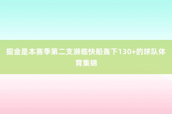 掘金是本赛季第二支濒临快船轰下130+的球队体育集锦