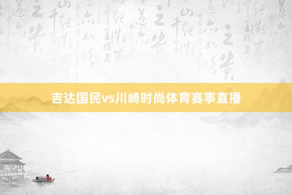 吉达国民vs川崎时尚体育赛事直播