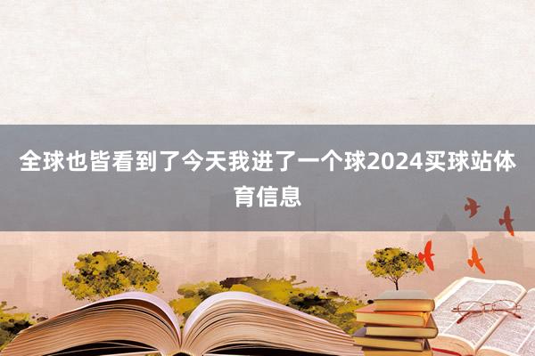 全球也皆看到了今天我进了一个球2024买球站体育信息