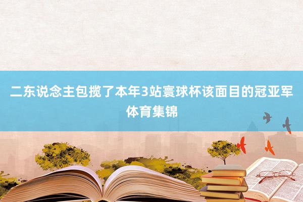 二东说念主包揽了本年3站寰球杯该面目的冠亚军体育集锦