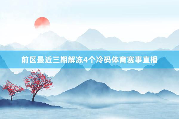 前区最近三期解冻4个冷码体育赛事直播