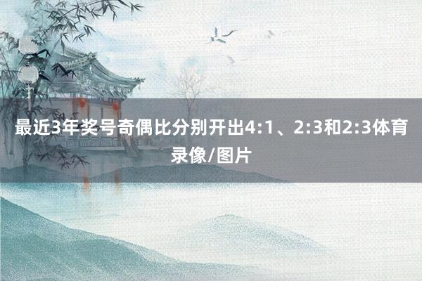 最近3年奖号奇偶比分别开出4:1、2:3和2:3体育录像/图片