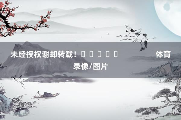 未经授权谢却转载！					                体育录像/图片