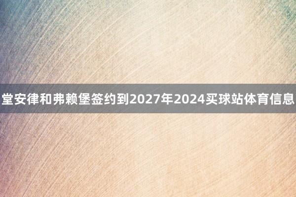 堂安律和弗赖堡签约到2027年2024买球站体育信息