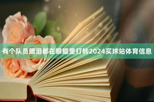 有个队员眼泪都在眼眶里打转2024买球站体育信息