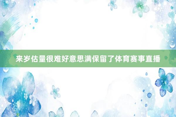 来岁估量很难好意思满保留了体育赛事直播