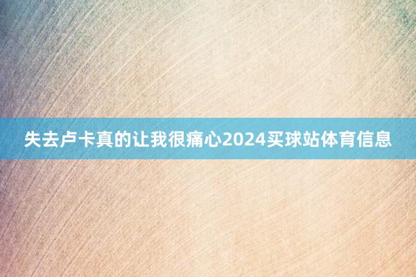 失去卢卡真的让我很痛心2024买球站体育信息