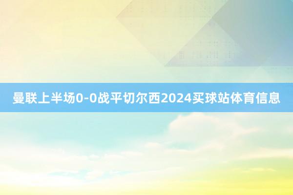 曼联上半场0-0战平切尔西2024买球站体育信息
