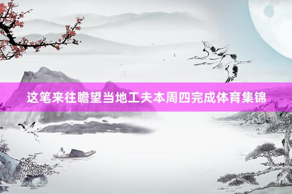 这笔来往瞻望当地工夫本周四完成体育集锦