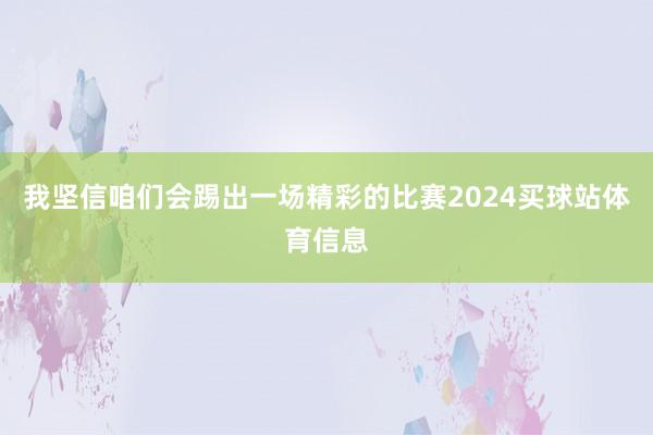 我坚信咱们会踢出一场精彩的比赛2024买球站体育信息