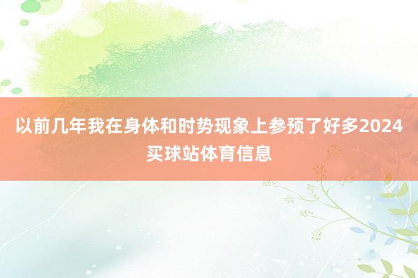以前几年我在身体和时势现象上参预了好多2024买球站体育信息