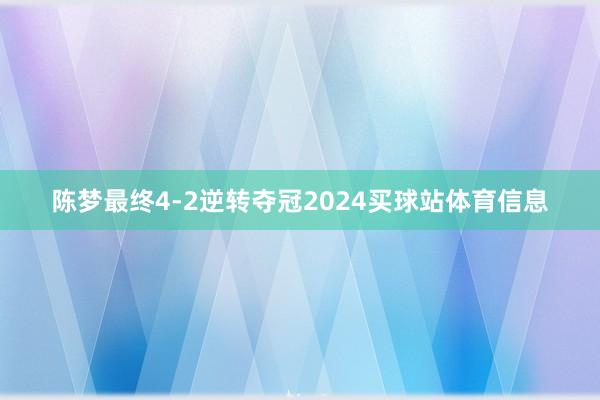 陈梦最终4-2逆转夺冠2024买球站体育信息