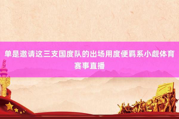 单是邀请这三支国度队的出场用度便羁系小觑体育赛事直播