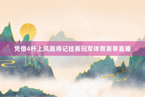 凭借4杆上风赢得记挂赛冠军体育赛事直播