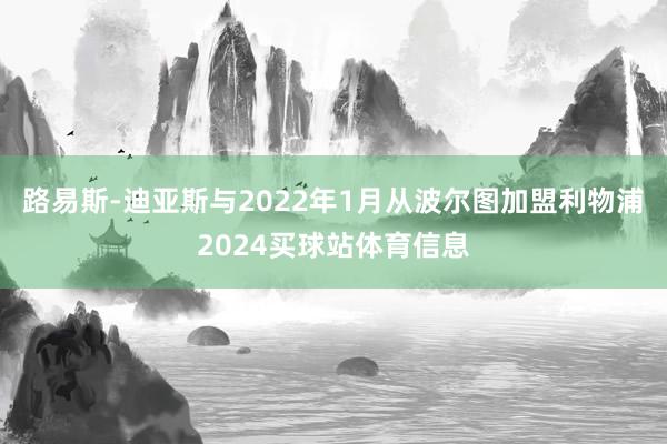 路易斯-迪亚斯与2022年1月从波尔图加盟利物浦2024买球站体育信息