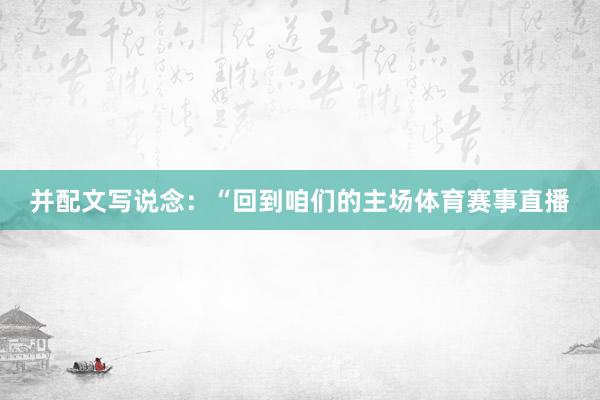 并配文写说念：“回到咱们的主场体育赛事直播