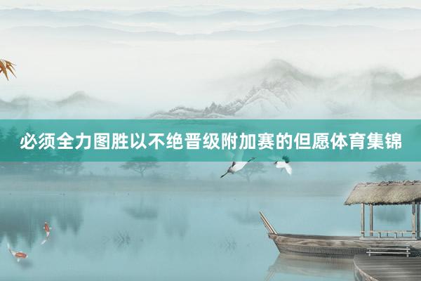 必须全力图胜以不绝晋级附加赛的但愿体育集锦