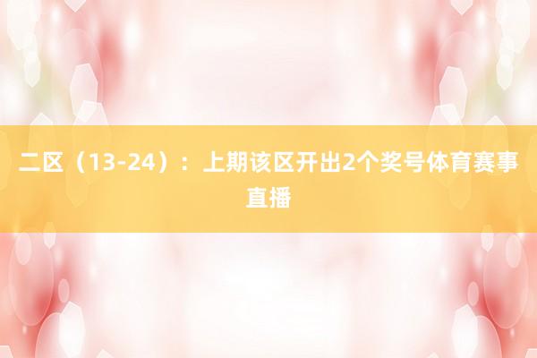 二区（13-24）：上期该区开出2个奖号体育赛事直播