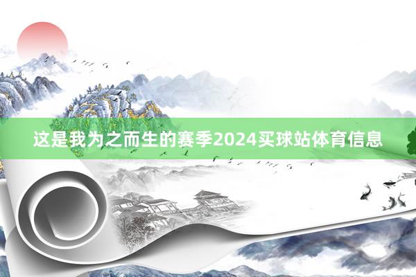 这是我为之而生的赛季2024买球站体育信息