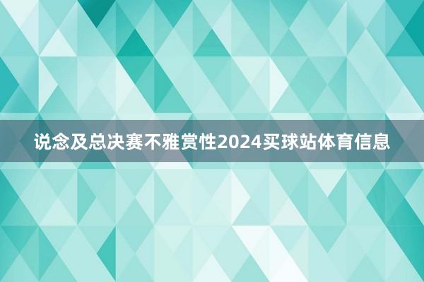 说念及总决赛不雅赏性2024买球站体育信息