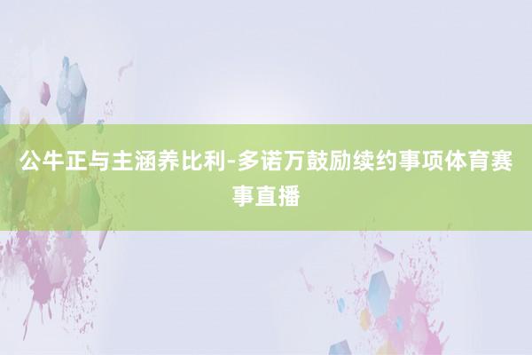 公牛正与主涵养比利-多诺万鼓励续约事项体育赛事直播