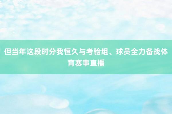 但当年这段时分我恒久与考验组、球员全力备战体育赛事直播