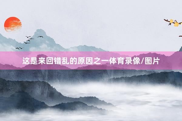 这是来回错乱的原因之一体育录像/图片