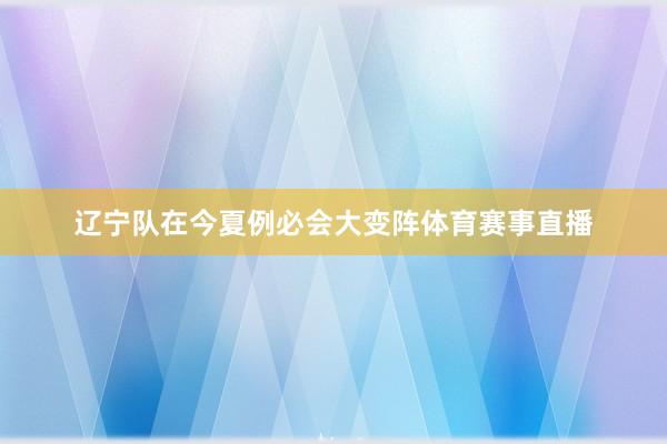 辽宁队在今夏例必会大变阵体育赛事直播