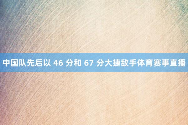 中国队先后以 46 分和 67 分大捷敌手体育赛事直播