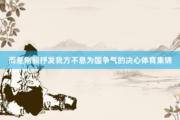 而是刚毅抒发我方不息为国争气的决心体育集锦