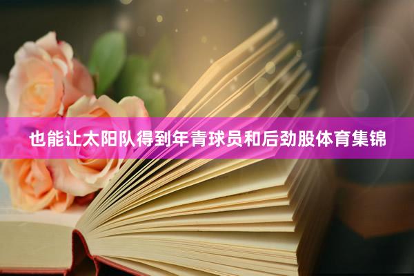 也能让太阳队得到年青球员和后劲股体育集锦