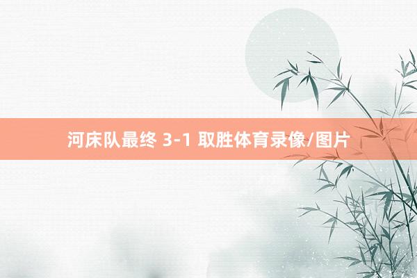 河床队最终 3-1 取胜体育录像/图片