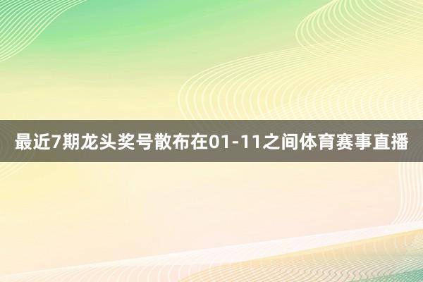 最近7期龙头奖号散布在01-11之间体育赛事直播