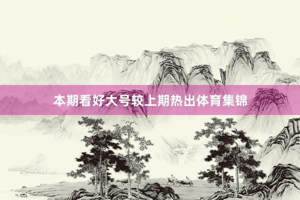 本期看好大号较上期热出体育集锦