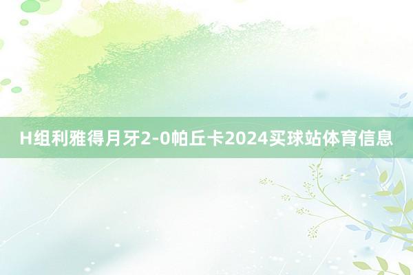 H组利雅得月牙2-0帕丘卡2024买球站体育信息