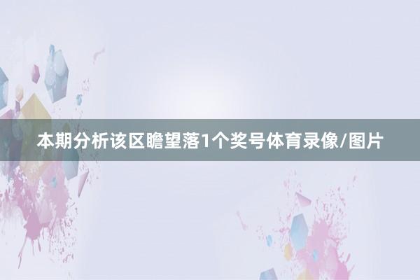 本期分析该区瞻望落1个奖号体育录像/图片