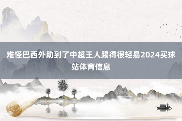 难怪巴西外助到了中超王人踢得很轻易2024买球站体育信息