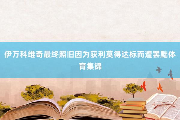 伊万科维奇最终照旧因为获利莫得达标而遭罢黜体育集锦