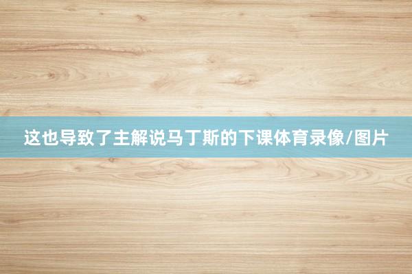 这也导致了主解说马丁斯的下课体育录像/图片